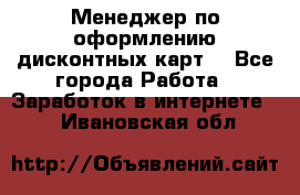 Менеджер по оформлению дисконтных карт  - Все города Работа » Заработок в интернете   . Ивановская обл.